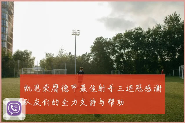 凯恩荣膺德甲最佳射手三连冠感谢队友们的全力支持与帮助